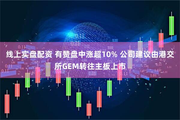 线上实盘配资 有赞盘中涨超10% 公司建议由港交所GEM转往主板上市