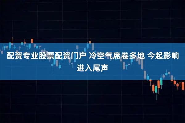 配资专业股票配资门户 冷空气席卷多地 今起影响进入尾声