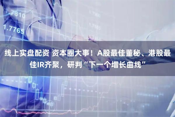 线上实盘配资 资本圈大事！A股最佳董秘、港股最佳IR齐聚，研判“下一个增长曲线”