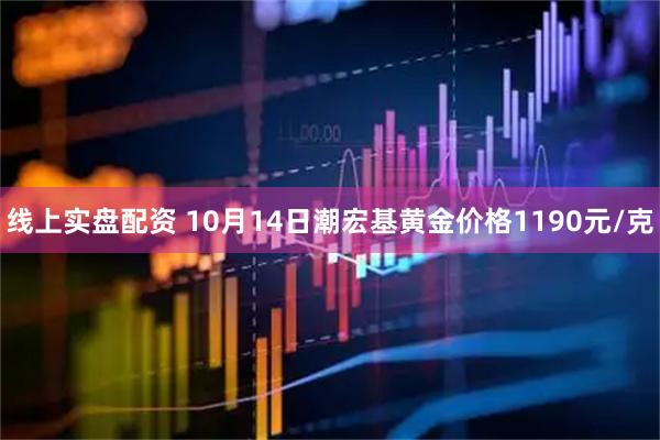 线上实盘配资 10月14日潮宏基黄金价格1190元/克