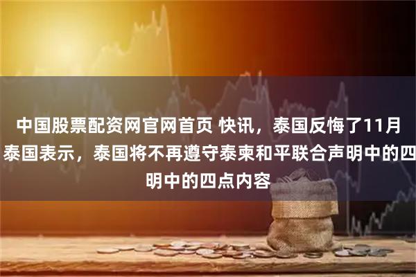 中国股票配资网官网首页 快讯，泰国反悔了11月11日，泰国表示，泰国将不再遵守泰柬和平联合声明中的四点内容