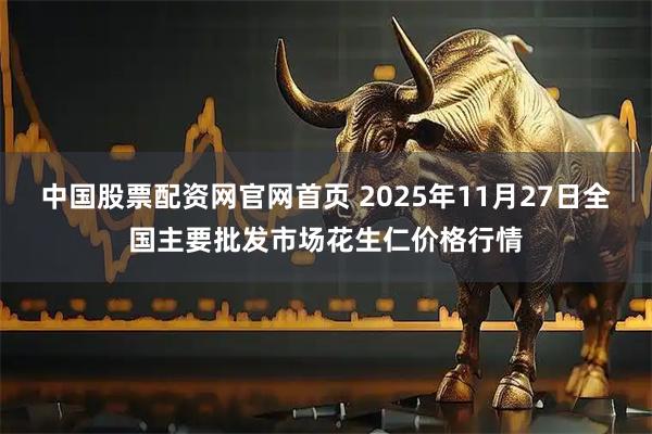 中国股票配资网官网首页 2025年11月27日全国主要批发市场花生仁价格行情