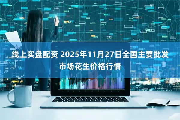线上实盘配资 2025年11月27日全国主要批发市场花生价格行情