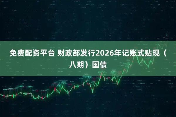免费配资平台 财政部发行2026年记账式贴现（八期）国债