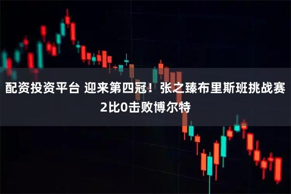 配资投资平台 迎来第四冠！张之臻布里斯班挑战赛2比0击败博尔特