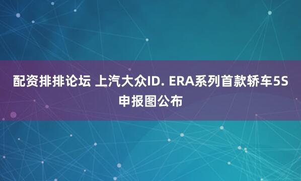 配资排排论坛 上汽大众ID. ERA系列首款轿车5S申报图公布