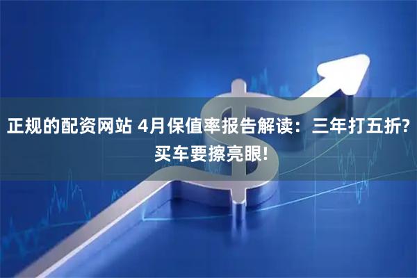 正规的配资网站 4月保值率报告解读：三年打五折? 买车要擦亮眼!